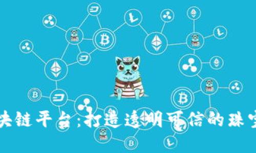 香港珠宝区块链平台：打造透明可信的珠宝交易新生态