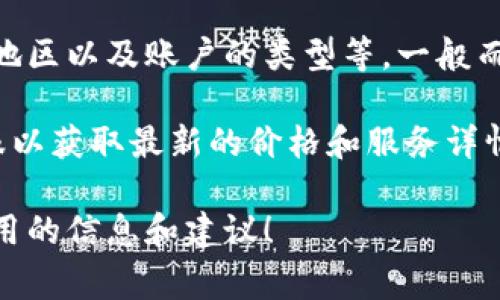 TPWallet的费用或价格结构可以因多种因素而有所不同，包括使用的服务类型、地区以及账户的类型等。一般而言，TPWallet提供多种功能和服务，例如数字钱包的管理、交易费用、资产存储等。

如果你希望了解更准确的TPWallet的费用信息，建议访问其官方网站或联系客服以获取最新的价格和服务详情。

此外，如果你是在寻找TPWallet的使用方式和相关经验，我可以为你提供一些有用的信息和建议！