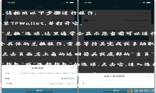 要在TPWallet中从兑换功能切换到选择钱包页面，请按照以下步骤进行操作：

1. **打开TPWallet应用程序**：首先，确保您已安装TPWallet，并打开它。

2. **选择兑换功能**：在应用主页上，找到并点击“兑换”选项。这里通常会显示您当前可以进行兑换的各种数字资产。

3. **完成或取消当前兑换**：如果您正在执行某个具体的兑换操作，需要等待其完成或手动取消。确认您的交易状态，请确保没有未完成的交易。

4. **返回主菜单**：完成兑换后，通常您可以通过点击页面左上角的返回箭头或底部的“主页”按钮来返回主菜单。

5. **访问选择钱包页面**：在主菜单中，您将看到“钱包”或“选择钱包”的选项。点击它，进入选择您想使用的钱包页面。

6. **选择钱包**：在钱包页面，您可以选择不同的钱包进行管理或进行进一步操作。

如果您在使用过程中遇到任何问题，建议查看相关的帮助文档或社区支持，通常TPWallet会提供一些常见问题的解答和解决方案。