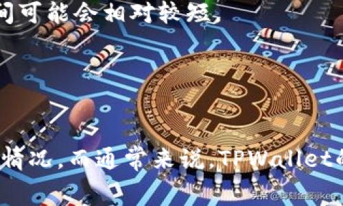 关于TPWallet的币种授权时间，具体的授权周期通常取决于多个因素，包括但不限于网络拥堵情况、授权请求的类型以及所用钱包的设计等。不过，TPWallet作为一款多链数字资产管理工具，其授权和交易确认的时间一般是在几分钟至数小时之间。

以下是一些可能影响授权时间的因素：

1. 网络拥堵情况
在不同的区块链网络中，交易的确认时间可能会因为网络忙碌程度不同而有很大差异。例如，在以太坊网络在高峰期时，交易可能就会面临拥堵，导致授权时间延长。

2. 区块确认时间
每个区块链都有其自身的块生成时间。例如，比特币的平均块生成时间约为10分钟，而其他一些网络可能会更快或更慢。这也会直接影响交易的确认速度。

3. 手续费设置
用户在发起交易时，可以选择支付不同额度的手续费。支付高额手续费的交易通常会被矿工优先处理，从而加快授权时间。而支付低额度手续费的交易则可能需要较长时间才能被处理。

4. 钱包软件的程度
TPWallet本身的性能和程度也能影响授权响应的时间。如果钱包功能正常且及时处理用户请求，则其授权时间可能会相对较短。

5. 代码和链生态的更新
某些情况下，钱包软件或区块链生态会有更新，这也可能在短期内影响到授权的速度。

综上所述，如果你在使用TPWallet进行币种授权时遇到延迟，建议检查网络状态、手续费设置以及钱包的更新情况。而通常来说，TPWallet的授权应该是相对快捷的。在处理数字货币操作时，也请保持耐心，并确保已经做了充分的准备工作。