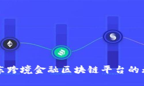 探索广东跨境金融区块链平台的无限潜力