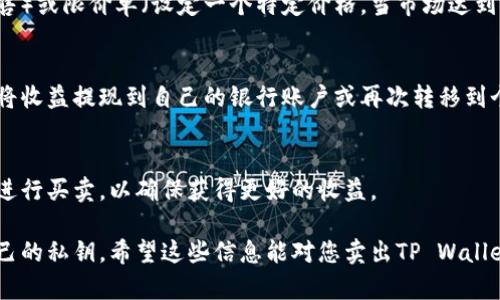 要将TP Wallet中的数字货币卖出，您可以按照以下步骤进行操作。需要注意的是，不同的币可能在不同的交易所有不同的交易对，具体操作可能会有所不同，以下是一般的步骤：

1. 将币转入交易所
首先，确保您将要出售的币转入支持该币种的交易所账户。您可以使用TP Wallet中的“转账”功能，将币转移到交易所。在转账时，确保输入正确的交易所钱包地址，以免资金丢失。

2. 选择交易对
一旦您的币转入交易所，登录您的交易所账户。查找您要出售的币对对应的市场，通常会显示为“币种/USDT”或“币种/ETH”等，选择合适的交易对。

3. 下单出售
选择您要出售的数量，您可以选择市价单（以当前市场价格快速出售）或限价单（设定一个特定价格，当市场达到该价格时自动出售）。输入您的出售数量，并确认订单。

4. 提现资金
一旦交易完成，您将获得相应的法币或其他数字货币。您可以选择将收益提现到自己的银行账户或再次转移到个人钱包中。

5. 关注市场动态
数字货币市场波动较大，建议您定期关注市场动态，选择合适时机进行买卖，以确保获得更好的收益。

此外，交易过程中也要注意安全措施，比如启用二次验证和保护自己的私钥。希望这些信息能对您卖出TP Wallet中的数字货币有所帮助！如果您还有其他问题，欢迎随时问我。