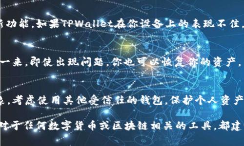 关于TPWallet在2022年是否还能使用的问题，我无法提供实时的状态更新或具体的使用指南，因我的信息截至到2023年10月。然而，以下是一些可以帮助你判断TPWallet是否仍然可用的注意事项和建议：

### 1. 官方渠道查询
最可靠的方式是访问TPWallet的官方网站或其社交媒体渠道。官方渠道通常会发布最新的更新、维护情况或版本更新的信息。这是获取最新消息的最佳途径。

### 2. 用户社区反馈
加入TPWallet的用户社区，比如Telegram群组、Reddit等论坛，查看其他用户的反馈和讨论。这些社区通常会有活跃的用户分享他们的使用体验和任何遇到的问题。

### 3. 应用更新
确保你使用的软件是最新版本。很多时候，软件的更新会修复之前的bug或增加新功能。如果TPWallet在你设备上的表现不佳，尝试更新到最新版本可能会有所改善。

### 4. 备份和恢复
如果你已经在使用TPWallet，确保在进行任何操作前对你的钱包进行备份。这样一来，即使出现问题，你也可以恢复你的资产。

### 5. 安全性考虑
务必关注钱包的安全性。如果你注意到TPWallet的任何潜在安全漏洞或诈骗迹象，考虑使用其他受信任的钱包。保护个人资产的安全始终是最重要的。

总之，TPWallet是否在2022年仍然可用，取决于其官方更新的情况和用户反馈。对于任何数字货币或区块链相关的工具，都建议保持警惕与关注，以确保资产的安全与流动性。