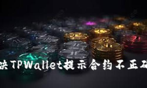  如何解决TPWallet提示合约不正确的问题？