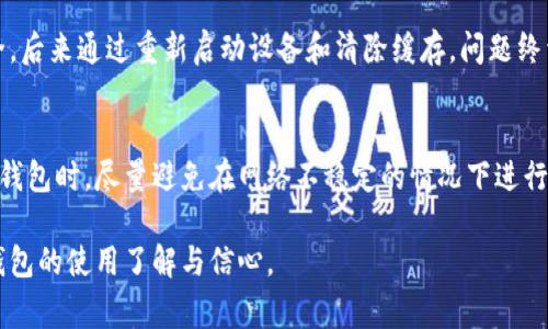 “tpwallet发黑”通常指的是在使用 TP Wallet 这款数字钱包应用程序时，用户遇到了界面变黑、无法正常显示或操作的问题。这种情况可能是由于多种原因引起的，包括应用软件的错误、网络连接问题、设备的兼容性等。以下是一些可能的解决方法以及相关的注意事项：

常见原因
1. **网络问题**：如果你的网络连接不稳定，可能会导致 TP Wallet 的界面无法正常载入，出现黑屏现象。确保你连接到一个稳定的 Wi-Fi 网络或移动数据。

2. **应用故障**：软件本身可能存在bug或者需要更新。尝试重新启动应用，或者检查应用商店是否有可用的更新版本。

3. **设备兼容性**：某些设备可能与 TP Wallet 的新版本不兼容，导致界面显示异常。确保操作系统和设备是最新的。

4. **缓存问题**：应用的缓存数据可能造成问题。尝试清除 TP Wallet 的缓存，看看是否能解决问题。

解决方法
1. **重启应用**：关闭 TP Wallet 并重新打开，看看问题是否仍然存在。

2. **检查网络连接**：确认网络连接正常，可以尝试访问其他网站或应用测试网络稳定性。

3. **更新应用程序**：访问应用商店，看看是否有 TP Wallet 的更新版本，及时更新可能修复显示问题。

4. **清除缓存**：在手机设置中找到 TP Wallet，清除缓存数据，这样可以排除缓存问题带来的影响。

5. **联系技术支持**：如果以上方法都无效，建议联系 TP Wallet 的客服或技术支持，以获得更专业的帮助。

我的个人经历
我记得有一次，我在使用数字钱包进行交易时，也遇到了类似的界面发黑的问题。当时我非常紧张，因为我担心我的资产安全。后来通过重新启动设备和清除缓存，问题终于解决了。这让我意识到，数字资产的安全性不仅派依赖技术本身，也需要我们用户对使用过程中可能出现的问题保持警觉。

预防措施
为了尽量避免类似问题再次发生，建议用户定期检查应用的更新，并注意关注官方发布的最新信息。同时也可以在操作数字钱包时，尽量避免在网络不稳定的情况下进行交易，确保信息安全和顺畅。

如果遇到其他问题，及时寻求帮助也是很重要的。通过相互分享经验，大家能够更好地应对这些技术问题，也能增加对数字钱包的使用了解与信心。