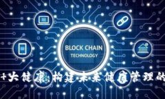 区块链 大健康：构建未来健康管理的新生态