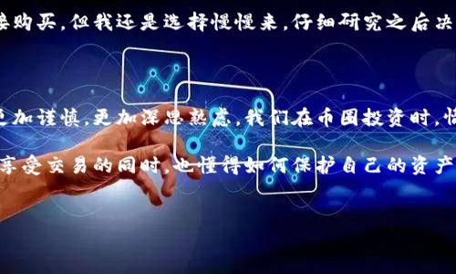 tp冷钱包能否直接买卖加密货币？

在数字货币迅速发展的今天，越来越多的人开始关注如何更安全地存储和交易他们的资产。冷钱包作为一种安全的存储方式，逐渐走入大多数币圈人士的视野。然而，对于tp冷钱包是否可以直接买卖币这一问题，很多人心中仍然充满疑惑。在这篇文章中，我将详细介绍tp冷钱包的功能、安全性，以及它在交易中的实际运用。

什么是tp冷钱包？

首先，我们需要了解什么是tp冷钱包。冷钱包，顾名思义，是一种与互联网断开连接的加密货币存储工具，其主要目的在于保护用户的数字货币免受黑客攻击和网络威胁。tp冷钱包实际上是一款硬件钱包，它允许用户将加密货币安全地存储在物理设备中。相较于热钱包（在线钱包），冷钱包提供了更高的安全性，是许多长线投资者的首选。

我的一位朋友就是一个典型的冷钱包用户。几年前，他曾因使用热钱包而遭受过一次严重的经济损失，之后决定转向冷钱包进行投资。通过他的亲身经历，我也更加理解了冷钱包的重要性。

冷钱包能否直接买卖币？

关于tp冷钱包是否可以直接买卖币，我的结论是：冷钱包本身并不支持直接交易。为什么呢？因为冷钱包的主要设计初衷是为了安全存储资产，而非实时交易。

冷钱包在连接到网络之前，用户需要先将资金转入钱包中，然后通过相关软件将其与网络连接，以执行交易操作。这一点与热钱包的即时交易功能形成鲜明对比。换句话说，冷钱包的安全性往往以牺牲交易的便利性为代价。

如何有效地使用tp冷钱包进行交易？

虽然冷钱包不能直接交易，但用户仍然可以通过以下步骤有效地使用tp冷钱包进行加密货币交易：

ol
    listrong安全存储资产：/strong将你购买的加密货币安全地存储在冷钱包中，避免在线钱包的安全风险。/li
    listrong定期检查价格：/strong使用手机应用或网页工具定期检查加密货币的市场价格，这样在需要交易时能够及时作出决策。/li
    listrong转移操作：/strong当你决定买卖时，可以将冷钱包中的资产转移到热钱包或交易平台上进行交易。/li
    listrong完成交易后再次转回：/strong交易完成后，将剩余的资产再次转移回冷钱包，确保资产的安全。/li
/ol

需要注意的是，虽然这种方法并不如直接交易便捷，但它能有效降低资产被盗的风险。想想我们小时候玩游戏时总会遇到的那种“过关必做”的任务，尽管有些麻烦，但完成后会更有成就感，如今的交易方式也可以用类似的思考来理解。

冷钱包的安全性是什么？

使用冷钱包的最大优势就是它的安全性。在许多情况下，黑客会针对在线交易平台进行攻击，而冷钱包由于不与互联网连接，几乎不可能被攻击。这样的设计让我想到我小时候的保卫家园游戏，总是想方设法让敌人无法侵入自己的堡垒。

此外，冷钱包一般会配备密码保护和恢复种子，确保只有持有人才能访问其资产的安全性。然而，就算是最高安全性的冷钱包，用户也需要保管好自己的密码和种子，不可随意透露给他人。相应地，我的朋友常常会开玩笑说，保管密码就像是保管家里的钥匙，一定要小心谨慎。

个性化观点：我在使用冷钱包中的体会

在我个人使用冷钱包的过程中，虽然有时会感到不便，例如每次买卖都需要进行繁琐的转账，但我觉得这一切都是值得的。在数字货币投资的大海中，有时候我们的情感也会随涨跌波动。我曾经历过一次低谷期，持有的资产几乎要亏损到一半，然而想到冷钱包让我安心不少，因为我知道我的资产是安全的，只需要等待更好的买入时机。

我记得有一次，收到朋友发来的信息，告诉我某个新币即将上线，如果我们现在入手的话，未来可能会有不错的回报。虽然他建议我使用热钱包直接购买，但我还是选择慢慢来，仔细研究之后决定用冷钱包中的资金进行交易。虽然我错过了上线初期的高峰，但最终获得的稳定回报让我倍感欣慰。

总结：冷钱包的价值与交易间的平衡

总而言之，tp冷钱包不适合直接进行加密货币买卖，但它提供了更高的安全性，供用户安心存储资产。虽然交易过程相对繁琐，但反过来却让我们更加谨慎，更加深思熟虑。我们在币圈投资时，情感常常随市场波动而起伏，冷钱包的存在像是一种精神的寄托，让我们在风浪中保持一份内心的平静。

在未来的投资中，我会继续使用冷钱包，因为我明白，安全才是投资的第一要义。而对于那些继续觉得买卖直接、便捷更加重要的人，我希望他们在享受交易的同时，也懂得如何保护自己的资产。只有在安全与便利之间找到平衡，才能让我们的投资之路走得更加稳健。

tp冷钱包, 直接买卖, 加密货币/guanjianci 
tp冷钱包能否直接买卖加密货币？探讨安全与交易的平衡