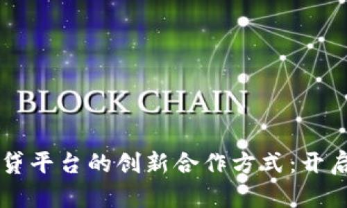 区块链与网贷平台的创新合作方式：开启金融新纪元