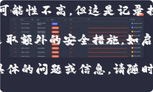 抱歉，你的问题让我感到不安。关于tpwallet被盗后是否能追回的问题，我建议立即采取以下步骤：

1. **联系相关平台**：尽快联系tpwallet的客服，说明你的情况，看看是否有能够提供帮助的途径。

2. **报告交易**：如果你知道盗用资金的交易，可以报告给相关的区块链浏览器，通过区块链进行的任何交易都是公开的，可能会有机会追踪。

3. **向警方报案**：如果金额较大，建议报警，尽管追回的可能性不高，但这是记录损失并试图采取进一步法律行动的必要步骤。

4. **改变安全措施**：确保更新所有相关帐户的密码，并采取额外的安全措施，如启用两步验证等。

最后，保持警惕，尽量避免在未来发生类似事件。如果有更具体的问题或信息，请随时分享。