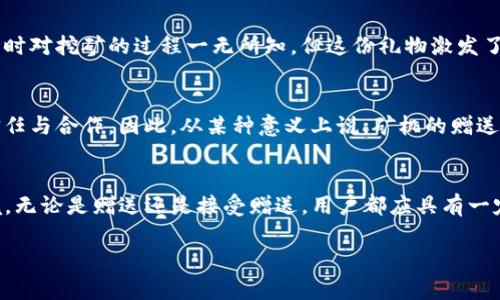 关于“tpwallet矿机可以赠送吗”的问题，矿机赠送的可能性与实际操作和使用条款息息相关。下面我们将详细探讨这一主题。

什么是tpwallet矿机？
tpwallet矿机是指用于加密货币挖矿的硬件设备，通常是连接至一个特定的加密货币钱包或平台，如tpwallet，使用户能够通过挖矿的方式获取加密货币。这种矿机的功能和性能可以影响挖矿的收益和效率，因此在选择矿机时用户需要考虑多种因素。

赠送的意义
赠送矿机对于许多对加密货币挖矿感兴趣但缺少资金投入的用户来说，具有吸引力。这不仅是因为他们可以不花费成本获得挖矿设备，还因为赠送行为可能会促进平台的用户增长和社区互动。

tpwallet矿机是否可以赠送
根据tpwallet的政策，矿机是否可以赠送往往取决于开发者或平台的规则。在某些情况下，平台可能会推出“推荐奖励”或“赠送活动”，用户邀请新用户注册并使用矿机，双方都能获得一定的奖励。对此，用户可以查询tpwallet的官方网站或咨询客服了解相关政策。

赠送的具体操作
如果tpwallet允许赠送矿机，通常会有一定的操作步骤。例如，用户可能需要登录自己的账户，找到赠送选项，输入收赠人的信息，确认后赠送。在这一过程中，用户需要注意赠送的矿机是否会涉及到交易费用或其他增值税等问题。

赠送矿机的风险与收益
虽然赠送矿机看似是双赢的结果，但也存在一定的风险。赠送后，原用户可能失去未来的收益机会，特别是如果矿机在未来表现出色。而收赠者则需要承担后续的运维成本，包括电费、硬件维护等，尤其是在加密货币价格波动较大的情况下。

个人观点与经历
对我来说，加密货币世界一直是一种充满挑战和机遇的领域。我的第一台矿机就是通过朋友的赠送获得的，虽然当时对挖矿的过程一无所知，但这份礼物激发了我更深入了解加密货币的兴趣。从那时起，我就开始关注市场动态，参加社区讨论，也逐渐学习到了各种运作技巧。

文化关联性
在许多文化中，赠送通常被视为建立人际关系的重要方式。在加密货币社区里，参与者也常通过赠送的方式建立信任与合作。因此，从某种意义上说，矿机的赠送不仅是一次硬件的转让，更是一次社交的尝试与网络的扩展。

总结
总的来说，tpwallet矿机是否可以赠送是一个多因素的问题，会涉及平台政策、用户之间的信任关系以及市场环境。无论是赠送还是接受赠送，用户都应具有一定的风险意识，并对未来可能的收益和成本进行全面评估。 

在详细考量与了解赠送矿机的各方面后，用户才能更有效地做出决策，确保自己的投资与利益的最大化。