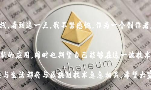 jiaoti区块链与微信：十大最佳平台推荐/jiaoti
区块链, 微信, 平台/guanjianci

引言：为什么区块链和微信的结合如此重要
在数字化快速发展的今天，区块链技术以其去中心化、安全和透明的特点，逐渐成为各行业的热门话题。而作为中国最受欢迎的社交软件，微信不仅为人们提供了沟通的平台，还逐渐融入了许多新兴技术。区块链和微信的结合为我们带来了许多新的可能性，特别是在金融、支付、身份验证等领域。

区块链技术的基本概念
区块链是一种去中心化的分布式账本技术，可以记录所有的交易过程，确保数据的不可篡改和透明性。作为一个年轻人，我常常会想，这种技术在生活中的具体应用场景是什么。实际上，区块链技术的潜力巨大，从数字货币到智能合约，它正逐步改变我们的生活。

为什么选择微信作为区块链平台
当我第一次接触区块链时，我想到了它的复杂性和陌生感。然而，微信的普及使得这些技术变得更加易于接受。想象一下，如果你能在日常使用的社交平台上进行区块链交易，那将是多么方便的一件事情。这种结合不仅能够提升用户体验，还可以降低技术的门槛，让更多的人了解并使用区块链技术。

十大区块链微信平台推荐
现在，我们来看一下目前在微信平台上比较受欢迎的区块链应用和平台。每个平台都有其独特的特点和功能，能够满足不同用户的需求。

h41. 微信小程序：区块链游戏/h4
随着区块链技术的推广，越来越多的区块链游戏应运而生。通过微信小程序，用户可以方便地参与各种区块链游戏，不仅能获得乐趣，还可能获取到一些数字资产。我记得我弟弟非常喜欢玩这种游戏，常常一边玩一边和我分享那些有趣的故事，不知不觉中，他对区块链也有了更深的了解。

h42. 区块链支付平台/h4
一些区块链项目实现了在微信中进行支付。这种新的支付方式，不仅快速且安全，让交易变得更加便捷。我曾亲历过一笔通过区块链完成的支付，那种即时到账的快感让我惊讶不已，我渐渐意识到，未来的支付方式将会更加依赖这样的技术。

h43. 数字资产管理工具/h4
对于投资区块链资产的人来说，数字资产管理工具显得尤为重要。在微信中，一些小程序提供了数字资产的管理服务，用户可以方便地查看和管理自己的加密货币。这对我们这些对投资还不太成熟的人来说，真是一个福音，我自己也通过这样的工具了解了更多关于数字资产的知识。

h44. 区块链身份认证平台/h4
随着网络安全问题的日益严重，区块链身份认证平台逐渐受到关注。通过区块链技术，用户的信息可以得到更好的保护。我有一个朋友在一家这样的公司工作，他常常与我分享他的工作经历，我因此更加意识到区块链在保护个人隐私方面的重要性。

h45. 社区治理平台/h4
社区治理平台是利用区块链技术实现社区内部的透明治理。用户通过在微信中参与治理，可以对社区的重大决策进行投票。这种方式让我感到很新鲜，也许未来的社区将会变得更加民主和透明。

h46. 区块链公益项目/h4
有一些平台通过区块链技术将公益项目与捐赠透明化，让每一笔捐款都能追踪到具体去向。在微信中，用户可以方便地参与这些项目，感受到真正的公益意义。这让我想起了我小时候参加的一次慈善活动，通过这些项目，我们能够更好地帮助那些需要帮助的人。

h47. 加密货币交易平台/h4
随着加密货币日益普及，许多交易平台也在微信中上线。用户可以直接在微信上进行交易，操作简单且方便。我记得第一次进行加密货币交易时的心情，那种紧张与期待交织在一起，像是一场冒险，而现在，通过这些平台交易变得如此轻松。

h48. 区块链教育平台/h4
教育是区块链技术普及的重要一环。许多教育机构利用微信开展区块链知识的普及，帮助更多人了解这项技术。我甚至参与过一次这样的线上课程，课程内容精简易懂，让我对区块链的理解更加深入。

h49. 供应链管理平台/h4
供应链管理是区块链技术应用的热门领域，通过微信平台，用户能够实时查询供应链的各个环节，确保产品的真实性。这让我想到我的家乡的一些特产，区块链技术的引入无疑让消费者更加能够信任产品。

h410. 数字版权保护平台/h4
在数字内容日益丰富的时代，版权问题愈发突出。区块链技术能够有效地保护数字内容的版权，许多相关平台也已在微信中上线。看到这一点，我不禁感慨，作为一个创作者，保护自己的原创作品是多么重要。

结语：未来的趋势与可能性
区块链技术与微信的结合无疑是一个巨大的机遇，未来的应用场景还将不断拓展。作为一个普通用户，我希望能够看到更多创新的应用，同时也期望自己能够在这一波技术浪潮中，快速学习与适应这些新事物。每一次的技术变革，都将带来全新的生活方式与想象空间。

随着我对区块链的理解加深，我开始期待这样的技术将如何进一步融入我们的生活。或许在不久的将来，我们的一切交易、社交与生活都将与区块链技术息息相关。希望大家能够借助这些平台，充分体验区块链带来的便利和可能性！