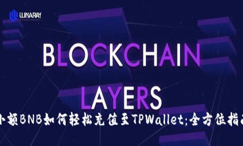 小额BNB如何轻松充值至TPWallet：全方位指南