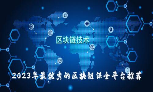 2023年最优秀的区块链保全平台推荐