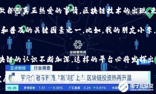 区块链智慧生活平台是一个借助区块链技术构建的综合性服务平台，旨在提升人们的生活品质与便利性。其核心是通过去中心化、透明、安全的特性，来改善和各种日常生活中的服务和交互。接下来，我将详细为你介绍这一平台及其潜在的应用场景。

什么是区块链技术？
区块链是一种去中心化的分布式账本技术，能够安全、透明地记录和存储数据。不同于传统的中心化系统，区块链通过多个节点共同维护和验证数据的真实性。这意味着一旦数据被写入区块链，几乎无法被篡改，从而为各种应用提供了高度的信任基础。

区块链智慧生活平台的概念
区块链智慧生活平台结合了区块链的特性与日常生活需求，创建出一个多功能的生态系统。在这个平台上，用户可以便捷地进行各种生活活动，如支付、消费、社交、分享信息、资源调配等。通过智能合约，平台还能够自动化地执行和管理用户间的交易和互动，提升效率。

区块链智慧生活平台的应用场景
区块链智慧生活平台的应用场景广泛且多样，以下是一些典型的例子：

h41. 交通出行/h4
在智慧交通领域，区块链平台可以记录和验证用户的出行数据，公共交通资源的分配，提供更加精准的出行服务。例如，通过区块链，一辆共享电动车的使用者可以快速确认车辆的使用记录及状态，而服务提供商则可以根据真实数据调整运营策略。

h42. 健康管理/h4
通过区块链技术，用户的健康数据可以安全地存储并控制访问权限。只有授权的医生和医疗机构才能查看患者的健康纪录，从而提供个性化的医疗建议。这种方式不仅保护了用户的隐私，还能够提高医疗服务的效率和准确性。

h43. 电商平台/h4
区块链智慧生活平台可以改变电商交易的模式，通过透明的交易记录和智能合约确保消费者和商家的权益。用户在购买商品时，可以查看商品的来源、流转信息以及生产过程，全方位增强其购物体验。

h44. 社交网络/h4
区块链可以赋能社交网络，通过去中心化的方式保护用户的数据和隐私。用户可以掌控自己的数据，并选择是否与第三方分享，以获得个性化的服务，而不必担心数据被滥用。

区块链智慧生活平台的优势
区块链智慧生活平台不仅可以提升生活便利性，还有以下几个优势：
ul
    listrong安全性/strong：数据通过加密技术保护，降低被篡改和隐私泄露的风险。/li
    listrong透明性/strong：所有交易和数据记录公开可查，增强用户对平台的信任。/li
    listrong效率/strong：借助智能合约，自动化执行合同条款，减少人工介入。/li
    listrong去中心化/strong：用户可以直接与其他用户交互，减少中介费用及影响。/li
/ul

个性化体验与未来展望
作为一名曾经对科技充满好奇心的年轻人，我深刻体会到技术如何改变生活。从小到大，我们总是希望生活能够更加便捷和高效，能够有更多的时间去做自己真正热爱的事情。区块链技术的出现，无疑给我们带来了如此可能。未来，我憧憬一个真正便捷的智慧生活，区块链将无处不在，成为连接我们生活的隐形力量。

而在这一过程中，用户教育也是一个不可忽视的环节。由于区块链技术相对复杂，许多人可能对其仍抱有疑虑。如何让并信任这一平台，成为推动其发展和普及的关键因素之一。比如，我的朋友小李，一个科技爱好者，总是在研究新技术，但在提到区块链时却显得有些无从下手。他需要的不仅是技术的推广，更需要的是一个让他能够轻松上手的平台。

结论
区块链智慧生活平台不仅是一项技术创新，更是一种生活方式的变革。它将科技与人们的日常生活紧密结合，给我们带来了便捷与效率。随着人们对区块链的认识不断加深，这样的平台必将发挥出更大的价值。未来，我们期待看到越来越多的企业和个人加入到这一智慧生活的浪潮中，共同创造一个更加美好的数字生活环境。

总的来说，区块链智慧生活平台是一个潜力无限的领域，其应用场景和优势为我们的生活带来了可见的改变。让我们一起期待这个平台在未来的不断发展，助力我们的智慧生活。