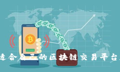 如何选择适合自己的区块链交易平台定制服务？