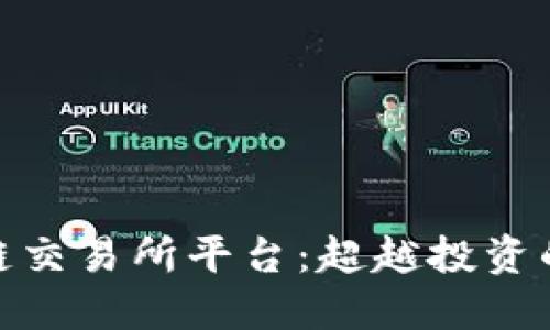 探索区块链交易所平台：超越投资的全新体验