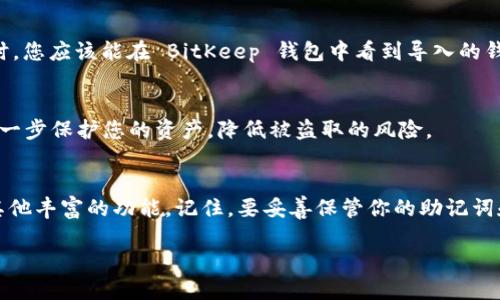要使用 BitKeep 钱包导入其他钱包，您可以按照以下步骤操作：

### 第一步：打开 BitKeep 钱包
首先，确保您已经下载并安装了 BitKeep 钱包应用程序。如果您还没有安装，可以在应用商店中找到并下载它。安装完成后，打开应用程序。

### 第二步：选择导入钱包选项
在 BitKeep 的主界面上，您会看到一个选项让您“导入钱包”或“创建新钱包”。选择“导入钱包”。这一选项通常会在欢迎页面或钱包列表页面中显现。

### 第三步：选择导入方式
在导入钱包的页面上，BitKeep 提供几种导入方式。您可以选择通过助记词（种子短语）、私钥或钱包文件等不同方式导入。选择适合您情况的方式。例如，如果您要通过助记词导入钱包，请选择相应的选项。

### 第四步：输入助记词或私钥
如果您选择了助记词导入，系统会要求您输入一串助记词。确保这些助记词是准确的，因为任何错误都可能导致无法正确导入钱包。一般来说，助记词是由12至24个单词组成的，这些单词是您在创建钱包时所生成的。如果您是使用私钥导入，您只需输入您的私钥即可。

### 第五步：确认导入
当您输入完助记词或私钥后，点击“确认”按钮。系统会验证您的输入，一旦确认无误，您就可以成功导入钱包。此时，您应该能在 BitKeep 钱包中看到导入的钱包余额和交易记录。

### 第六步：安全设置
导入成功后，为了确保您钱包的安全，建议您设置一个强密码，并启用双重身份验证（2FA）。这些安全措施可以进一步保护您的资产，降低被盗取的风险。

### 总结
此时您已经成功将其他钱包导入 BitKeep。使用 BitKeep 的优势是您可以享受其多链管理、去中心化交易和其他丰富的功能。记住，要妥善保管你的助记词和私钥，这些是您钱包的钥匙，一旦丢失，将无法找回。希望这些步骤能帮助到您顺利导入并使用 BitKeep 钱包！

如果您在导入过程中遇到任何问题，可以参考 BitKeep 的官方文档或者联系他们的客服支持获取帮助。