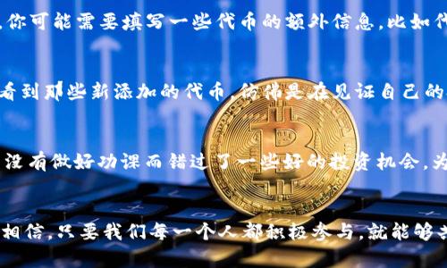   如何在 TPWallet 加合约地址：一步一步教你轻松完成 / 
 guanjianci TPWallet, 合约地址, 加入钱包 /guanjianci 

前言
在区块链的世界中，钱包不仅仅是存储数字资产的工具，它还是我们与去中心化应用（DApp）互动的桥梁。在众多数字资产钱包中，TPWallet 是一个备受追捧的钱包，因为它支持多种区块链的资产管理和合约操作。今天，我想和大家分享如何在 TPWallet 中添加合约地址，让你能够更便捷地访问和管理你所需的代币。这一过程简单易懂，即使是没有技术背景的用户也能够轻松上手。

为什么要添加合约地址？
作为区块链爱好者，我小时候也总是梦想着能够拥有一切新奇的数字资产。随着时间的推移，我意识到，仅仅拥有一个钱包并不足够。我需要能够管理和交易多种不同的代币。在这个过程中，合约地址的添加就显得尤为重要，因为它可以帮助我们轻松访问那些非原生于主链的代币。通过添加合约地址，我们能与去中心化交易所（DEX）交互、参与流动性挖矿，甚至发掘更多潜在的投资机会。

第一步：下载和安装 TPWallet
首先，确保你已安装 TPWallet 应用。如果你还没有下载，可以前往官方应用商店或者 TPWallet 的官方网站，下载安装包。安装过程非常简单，只需跟随系统的提示走就可以了。我记得第一次安装钱包时，我也小心翼翼地按照每个步骤来。这样做不仅能保证我们的资产安全，也能够避免不必要的错误。

第二步：创建或导入钱包
当你完成了 TPWallet 的安装，打开应用后，你会看到一个选择界面。这里会询问你是要创建一个新钱包，还是导入一个已有的钱包。在这一步，我的建议是，如果你是新手，可以选择“创建新钱包”，并按照指引设置安全密码并备份助记词。如果你已经有了钱包，可以选择“导入钱包”，输入助记词即可。

第三步：查找合约地址
在添加合约地址之前，你需要确保你已经知道想要添加的代币的合约地址。这可以在代币的官方网站、专业的区块链浏览器（如 Etherscan）中找到。不要随便相信网上的信息，因为许多假代币的合约地址可能会导致你的资产损失。我有一次差一点就被假项目坑了，后来才明白，查找合约地址的渠道是多么的重要。

第四步：添加合约地址
找到了合法的合约地址后，返回 TPWallet 应用，找到主界面的“添加 Token”或者“加入合约地址”的选项，点击进入。在弹出的界面中，输入你找到的合约地址。确保地址无误后，点击确认。这时候，你可能需要填写一些代币的额外信息，比如代币的名称（如果 TPWallet 没有自动识别的话）和符号。这个步骤不仅是重要的，也是我觉得最有成就感的，因为我终于能看到自己心仪的代币出现在钱包中了！

第五步：确认添加成功
当你输入一切信息并点击确认后，TPWallet 会处理你的请求。如果信息全都无误，你将会看到新添加的代币出现在钱包的主界面。此时，你或许会像我当初一样，感受到一种满满的成就感。每当我看到那些新添加的代币，仿佛是在见证自己的投资成长。你也可以在这个地方查看更多的代币信息，包括余额和交易历史等。

技巧与注意事项
在这里，我想分享一些添加合约地址的小技巧。在添加合约地址之前，最好通过多个渠道确认合约的合法性。此外，对于新手用户来说，了解代币的使用场景和项目背景也是非常重要的。我曾经因为没有做好功课而错过了一些好的投资机会。为此，我建议大家可以加入一些区块链社区，了解市场的动态，获取更多专业的建议。

总结
在 TPWallet 中添加合约地址其实并不是一件困难的事情，只要你按照上述步骤一步一步来，就能够顺利完成。区块链技术正在不断发展，作为社区的一员，我们有责任去了解并掌握这些工具。我相信，只要我们每一个人都积极参与，就能够共同推动这个行业的深耕与发展。我也期待着与你们分享更多区块链相关的知识与经验。希望通过这篇文章，你们能够在 TPWallet 中管理自己的资产更加得心应手，享受区块链带来的无限可能！