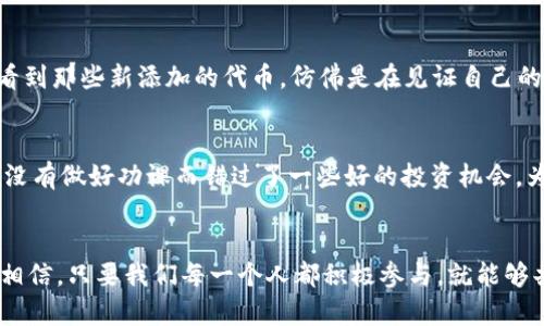   如何在 TPWallet 加合约地址：一步一步教你轻松完成 / 
 guanjianci TPWallet, 合约地址, 加入钱包 /guanjianci 

前言
在区块链的世界中，钱包不仅仅是存储数字资产的工具，它还是我们与去中心化应用（DApp）互动的桥梁。在众多数字资产钱包中，TPWallet 是一个备受追捧的钱包，因为它支持多种区块链的资产管理和合约操作。今天，我想和大家分享如何在 TPWallet 中添加合约地址，让你能够更便捷地访问和管理你所需的代币。这一过程简单易懂，即使是没有技术背景的用户也能够轻松上手。

为什么要添加合约地址？
作为区块链爱好者，我小时候也总是梦想着能够拥有一切新奇的数字资产。随着时间的推移，我意识到，仅仅拥有一个钱包并不足够。我需要能够管理和交易多种不同的代币。在这个过程中，合约地址的添加就显得尤为重要，因为它可以帮助我们轻松访问那些非原生于主链的代币。通过添加合约地址，我们能与去中心化交易所（DEX）交互、参与流动性挖矿，甚至发掘更多潜在的投资机会。

第一步：下载和安装 TPWallet
首先，确保你已安装 TPWallet 应用。如果你还没有下载，可以前往官方应用商店或者 TPWallet 的官方网站，下载安装包。安装过程非常简单，只需跟随系统的提示走就可以了。我记得第一次安装钱包时，我也小心翼翼地按照每个步骤来。这样做不仅能保证我们的资产安全，也能够避免不必要的错误。

第二步：创建或导入钱包
当你完成了 TPWallet 的安装，打开应用后，你会看到一个选择界面。这里会询问你是要创建一个新钱包，还是导入一个已有的钱包。在这一步，我的建议是，如果你是新手，可以选择“创建新钱包”，并按照指引设置安全密码并备份助记词。如果你已经有了钱包，可以选择“导入钱包”，输入助记词即可。

第三步：查找合约地址
在添加合约地址之前，你需要确保你已经知道想要添加的代币的合约地址。这可以在代币的官方网站、专业的区块链浏览器（如 Etherscan）中找到。不要随便相信网上的信息，因为许多假代币的合约地址可能会导致你的资产损失。我有一次差一点就被假项目坑了，后来才明白，查找合约地址的渠道是多么的重要。

第四步：添加合约地址
找到了合法的合约地址后，返回 TPWallet 应用，找到主界面的“添加 Token”或者“加入合约地址”的选项，点击进入。在弹出的界面中，输入你找到的合约地址。确保地址无误后，点击确认。这时候，你可能需要填写一些代币的额外信息，比如代币的名称（如果 TPWallet 没有自动识别的话）和符号。这个步骤不仅是重要的，也是我觉得最有成就感的，因为我终于能看到自己心仪的代币出现在钱包中了！

第五步：确认添加成功
当你输入一切信息并点击确认后，TPWallet 会处理你的请求。如果信息全都无误，你将会看到新添加的代币出现在钱包的主界面。此时，你或许会像我当初一样，感受到一种满满的成就感。每当我看到那些新添加的代币，仿佛是在见证自己的投资成长。你也可以在这个地方查看更多的代币信息，包括余额和交易历史等。

技巧与注意事项
在这里，我想分享一些添加合约地址的小技巧。在添加合约地址之前，最好通过多个渠道确认合约的合法性。此外，对于新手用户来说，了解代币的使用场景和项目背景也是非常重要的。我曾经因为没有做好功课而错过了一些好的投资机会。为此，我建议大家可以加入一些区块链社区，了解市场的动态，获取更多专业的建议。

总结
在 TPWallet 中添加合约地址其实并不是一件困难的事情，只要你按照上述步骤一步一步来，就能够顺利完成。区块链技术正在不断发展，作为社区的一员，我们有责任去了解并掌握这些工具。我相信，只要我们每一个人都积极参与，就能够共同推动这个行业的深耕与发展。我也期待着与你们分享更多区块链相关的知识与经验。希望通过这篇文章，你们能够在 TPWallet 中管理自己的资产更加得心应手，享受区块链带来的无限可能！