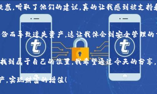   如何轻松安装TPWallet，让你的数字资产管理更高效！ / 

 guanjianci TPWallet, 数字资产, 加密货币 /guanjianci 

引言
在数字货币迅速发展的今天，越来越多的人开始关注并投资于各种加密货币。而与之相伴的是越来越多钱包工具的问世，TPWallet作为其中的一款新兴数字资产管理工具，以其简约而高效的特点，迅速获得了用户的青睐。今天，我将与大家分享如何轻松安装TPWallet，并分享我在使用这款钱包时的一些个人体验和情感。

什么是TPWallet？
TPWallet是一个多功能的数字资产钱包，支持多种主流加密货币和代币的存储、管理和交易。与传统的钱包软件不同，TPWallet不仅提供了安全可靠的存储服务，还通过简单直观的界面，让更多的用户能够轻松上手。回想我刚接触数字货币的时候，常常被繁琐的操作弄得手足无措，而TPWallet的出现，仿佛为我打开了一扇新世界的大门。

TPWallet的优势
在我体验TPWallet的过程中，有几个显著的优点让我感到特别满意。首先是它的安全性。TPWallet设计了多层安全机制，通过加密技术和私钥管理，为用户的数字资产提供了坚实的保护。第二是用户体验。无论是新手还是资深用户，TPWallet的界面都让人感到非常友好，功能区分清晰，让我在管理资产时毫不费力。最后，TPWallet的社区氛围也相当不错，大家互帮互助，共同探索数字货币的世界。

如何安装TPWallet
接下来，我将详细介绍如何在手机上安装TPWallet的步骤。这些步骤简单易懂，即使是没有技术背景的用户也能轻松完成。让我们开始吧！

步骤一：准备工作
在开始安装之前，我们需要确保我们的手机有稳定的互联网连接，并且有足够的存储空间。这让我想起了我第一次尝试安装新应用的时候，由于存储空间不足而不得不删除一些旧应用的尴尬。其实，保持手机的整洁和存储空间的充足，可以让我们在安装新应用时更加顺利。

步骤二：下载TPWallet
1. 打开手机的应用商店，比如苹果的App Store或安卓的Google Play。br
2. 在搜索框中输入“TPWallet”，点击搜索。br
3. 找到官方应用后，点击下载并安装。br
在这个过程中，我感受到了一种既期待又紧张的心情，毕竟我知道这款钱包将会帮助我更方便地管理我的数字资产。

步骤三：注册或登录
安装完成后，打开TPWallet应用。你将看到两个选项：注册新账户和登录已有账户。选择注册新账户时，你需要设定一个强密码并牢记私钥。我记得刚开始学习的时候，总是记不住那些复杂的密码，甚至几次试图重置，后来慢慢意识到，强密码能够提供更高的安全性，让我有了一种踏实感。

步骤四：界面熟悉
成功登录后，我强烈建议你花一点时间熟悉TPWallet的界面。你会发现，主界面展示了你的资产清单，而在下方的导航栏中，各种功能一目了然。在这个过程中，我找到了一个“交易记录”的选项，查看以往的交易时，我感受到了一种时光穿梭的奇妙，仿佛看到了那些数字资产的流动轨迹。

步骤五：添加资产
在我的TPWallet中，添加资产是最重要的一步。点击“添加资产”后，根据提示输入合适的信息并确认。这里要提醒大家，务必确保输入的信息准确无误。我曾经因为输入错误的合约地址而浪费了很多时间和精力，经历了那次教训后，我总是仔细核对信息，确保万无一失。

个人体验分享
在使用TPWallet的过程中，我遇到了很多乐趣和挑战。一次，我在社区参与了一次关于如何使用TPWallet进行DeFi投资的讨论。在与其他用户的交流中，分享了自己的见解和疑惑，听取了他们的建议，真的让我感到被支持和鼓励。在这个数字资产的世界中，既有投资的兴奋，也有学习的乐趣，让我对未来的财富管理充满期待。

注意事项
虽然TPWallet是一款优秀的工具，但在使用过程中也要注意一些安全问题。首先，千万不要将私钥泄露给他人，其次，定期备份你的钱包数据。记得最初入行时，经常因为没有备份而导致遗失资产，这让我体会到安全管理的重要性。

总结
TPWallet为我提供了一种方便、高效的管理数字资产的方式，从下载到使用的整个过程都让我感受到了科技的魅力。在这里，像我这样的普通用户也能在数字货币的浪潮中寻找到属于自己的位置。我希望通过今天的分享，能够帮助更多的人了解并使用TPWallet，让我们一起在这个新兴领域探索与成长。

最后，无论你是新手还是老手，记得保持学习、保持安全，相信每个人都能在数字资产的世界中发掘到自己的潜力。祝大家在使用TPWallet的过程中，能够管理好自己的数字资产，实现财富的增值！