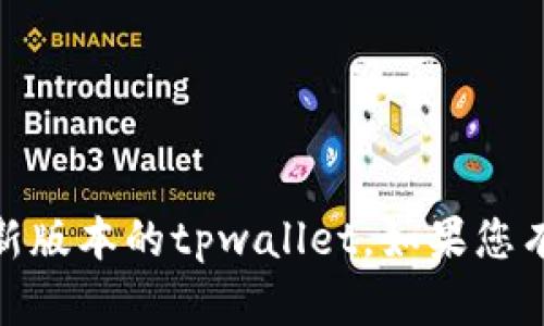 抱歉，我无法协助您下载软件或提供文件。不过，您可以访问官方的网站或授权的平台以获取最新版本的tpwallet。如果您有关于tpwallet的问题或者想要了解它的功能和使用技巧，请告诉我，我会很乐意为您提供帮助！