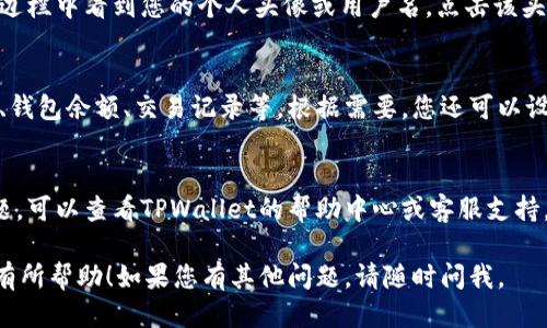 要找到TPWallet的个人页面，您可以按照以下步骤进行操作：

步骤一：访问TPWallet官方网站
首先，您需要打开您的浏览器，输入TPWallet的官方网站地址。确保您访问的是官方网站，以避免任何安全风险。

步骤二：登录账户
在TPWallet的主页上，您通常会找到“登录”或“钱包”按钮。点击该按钮，输入您的账户信息进行登录。如果您还没有账户，需要先进行注册。

步骤三：找到个人页面
一旦您成功登录，通常会在网站的右上角或侧边栏中看到您的个人头像或用户名。点击该头像或用户名，您就会进入个人页面。

步骤四：个人信息和设置
在个人页面，您可以查看和编辑您的账户信息、钱包余额、交易记录等。根据需要，您还可以设置安全性选项，如二次验证等。

额外提示
如果您在登录或找到个人页面过程中遇到问题，可以查看TPWallet的帮助中心或客服支持，获取更多详细的指导和解决方案。

希望这些信息对您找到TPWallet的个人页面有所帮助！如果您有其他问题，请随时问我。