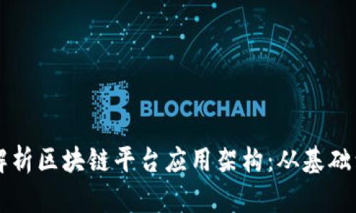 深入解析区块链平台应用架构：从基础到实践