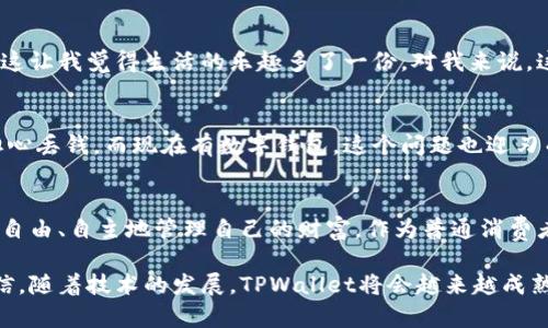    TPWallet：平日生活中的多重应用价值  / 
 guanjianci  区块链, 钱包, 加密货币  /guanjianci 

 引言：数字时代的便捷利器 
 在科技飞速发展的今天，数字化已经渗透到我们生活的方方面面，而区块链技术的崛起则进一步推动了这一进程。TPWallet作为一款集众多功能于一身的加密货币钱包，它的应用价值正在逐步显现，不仅对加密货币爱好者有帮助，也能为普通用户的日常生活带来便利。

 什么是TPWallet？ 
 TPWallet是一款基于区块链技术的数字钱包，支持多种加密资产的存储与管理。与传统的银行账户不同，TPWallet允许用户随时随地进行交易，拥有高效、安全、透明的特点。对于我来说，虽然我并不是一个技术狂热者，但随着时间的推移，我逐渐认识到使用这种钱包的便利与乐趣。

 生活中的实际应用场景 
h4 1. 线上购物的利器 /h4
 在如今的数字化时代，很多电商平台已经开始接受加密货币作为支付方式。我记得有一次，我在一个新兴的电商网站上看到橙汁味的手工巧克力，价格用比特币标注。当我拿出TPWallet进行支付时，那种简便与时尚的感觉让我特别兴奋。相比于传统支付方式，使用TPWallet支付不仅快，而且安全，大大减少了交易过程中的复杂步骤。

h4 2. 跨境转账的方便之道 /h4
 在我朋友的生日那天，我想送他一份特别的礼物，却恰好赶上了国庆假期，银行转账的流程格外缓慢。然而，通过TPWallet，我可以在几分钟内完成转账，无需再担心繁琐的手续和等待时间。这种随时随地的便捷转账方式让我真切体验到了数字货币的优势。

h4 3. 存储价值的好选择 /h4
 大家都知道，加密货币在过去几年中表现出色，许多人都将其视为一种新型的投资渠道。与其把钱闲置在银行账户中，不如将部分资金用TPWallet存储加密资产。记得我第一次购买以太坊时，是在看到一位朋友的投资建议后尝试的，后来这笔投资给了我惊喜，让我意识到数字资产确实可以为生活增添一些保障。

h4 4. NFT与数字艺术的链接 /h4
 如今，NFT（非同质化代币）在艺术界掀起了一场波澜，而TPWallet也提供了存储与交易NFT的功能。我始终觉得，数字艺术作为一种新兴的文化表达方式，可以通过TPWallet进行交易，成为一种直接支持艺术家的方式。几年前，我曾购买过一幅数字画作，虽然它并不在我的家中实体展出，但通过TPWallet，我每次都能随时查看我的收藏，这种成就感是无与伦比的。

 TPWallet为生活带来的改变 
 我曾经认为，加密货币离我太远，只有技术宅和投资者会使用这些复杂的工具。然而，通过TPWallet的使用，我慢慢意识到，它不仅仅是存储和交易的工具，还能改变我与周围世界的互动方式。

h4 1. 赋予掌控感 /h4
 TPWallet让我意识到，我可以完全控制自己的资产，不再依赖于传统银行的规定与限制。这种掌控感让我在面对经济波动时更加从容不迫。追溯一下我自己的成长经历，小时候我就希望能够自由支配零花钱，而现在这种愿景终于成为了现实。

h4 2. 让生活更加多样化 /h4
 通过TPWallet，我能参与到各种各样的线上活动中，不再局限于传统的购物模式。比如，我还参与过加密货币相关的线上游戏，并用游戏内的代币兑换了礼品，这让我觉得生活的乐趣多了一份。对我来说，这不仅仅是消费行为，而是生活方式的一种探索。

h4 3. 大大提升个人安全感 /h4
 在使用TPWallet的过程中，我感受到了一种前所未有的安全感，因为它采取了完善的加密算法，确保用户信息的安全。这让我想起小时候在使用现金时总会担心丢钱，而现在有数字钱包，这个问题也迎刃而解。

 结语：数字钱包的新时代 
 总的来说，TPWallet的出现为我们的日常生活带来了极大的便利。无论是购物、转账，还是投资与收藏，它都在不断打破传统金融的边界，让每个人都能够更加自由、自主地管理自己的财富。作为普通消费者的我，我深感幸运能生活在这样一个多元与开放的时代。在未来，我期待看到更多人能够理解和使用这些工具，让生活变得更加精彩。

 在日渐数字化的生活中，TPWallet作为一种新型的钱包工具，将继续在我们的生活中占据一席之地。它不仅是一种支付手段，更是一种生活方式的体现。我相信，随着技术的发展，TPWallet将会越来越成熟，服务也会更加周全，让我们共同期待这场数字金融的革命吧！