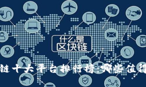 2023年区块链十大平台排行榜：哪些值得投资与关注？