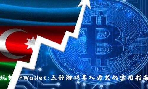 玩转TPWallet：三种游戏导入方式的实用指南
