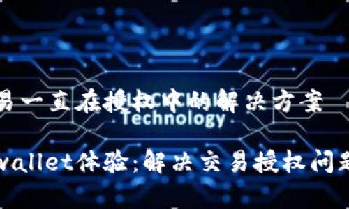 tpwallet交易一直在授权中的解决方案

提升你的tpwallet体验：解决交易授权问题的实用指南