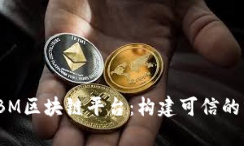 全面解析IBM区块链平台：构建可信的分布式网络