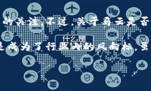 区块链技术在近年来逐渐掀起了全球范围内的热潮，而马云作为阿里巴巴的创始人，他的观点和动态无疑吸引了大量的关注。不过，关于马云是否会在某个平台上进行直播，或者参与区块链相关倡议的消息时常引发讨论。

实际上，马云曾在多个场合提到对区块链和数字货币的看法，尤其是在互联网和金融科技交汇的背景下，他的言论更是成为了行业内的风向标。虽然马云本身并不是区块链项目的创始人，但他对该领域的深度理解和广泛影响使得公众对他的言论和分享愈发关注。

### 马云如何看待区块链：深度解读与实时分享