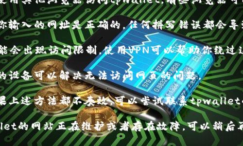 关于tpwallet打不开的网址问题，可以尝试以下几个步骤来解决：

1. **检查网络连接**：确保你的网络连接正常，可以通过访问其他网站来确认。

2. **清除浏览器缓存**：有时候浏览器缓存可能会导致网页无法正常加载，可以尝试清除浏览器缓存后再访问。

3. **使用不同的浏览器**：尝试使用其他浏览器访问tpwallet，有些浏览器可能会有兼容性问题。

4. **检查网址是否正确**：确保你输入的网址是正确的，任何拼写错误都会导致网页不能打开。

5. **使用VPN**：在某些地区，可能会出现访问限制，使用VPN可以帮助你绕过这些限制。

6. **设备重启**：有时候重启你的设备可以解决无法访问网页的问题。

7. **联系客服或技术支持**：如果上述方法都不奏效，可以尝试联系tpwallet的客服或技术支持获取帮助。

如果问题依旧存在，可能是tpwallet的网站正在维护或者存在故障，可以稍后再试。