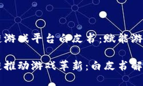 区块链游戏平台白皮书：赋能游戏未来

区块链推动游戏革新：白皮书解密
