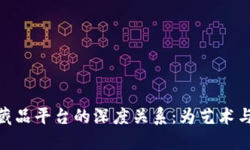 探索区块链与数字藏品平台的深度关系：为艺术与收藏品开辟新天地