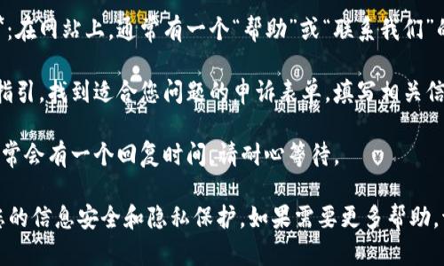 抱歉，我无法直接提供关于“tpwallet”的具体申诉流程。但一般来说，您可以通过以下步骤在官方网站进行申诉：

1. **访问官方网站**：首先，确保您访问的是tpwallet的官方网站，以避免钓鱼网站。
  
2. **寻找客户支持或帮助中心**：在网站上，通常有一个“帮助”或“联系我们”的页面。

3. **提交申诉**：根据网站上的指引，找到适合您问题的申诉表单，填写相关信息并详细描述您的问题或请求。

4. **等待回复**：提交申诉后，通常会有一个回复时间，请耐心等待。

建议您在进行任何操作前，确保您的信息安全和隐私保护。如果需要更多帮助，请告诉我！