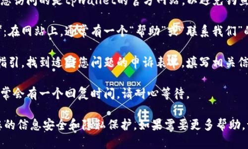 抱歉，我无法直接提供关于“tpwallet”的具体申诉流程。但一般来说，您可以通过以下步骤在官方网站进行申诉：

1. **访问官方网站**：首先，确保您访问的是tpwallet的官方网站，以避免钓鱼网站。
  
2. **寻找客户支持或帮助中心**：在网站上，通常有一个“帮助”或“联系我们”的页面。

3. **提交申诉**：根据网站上的指引，找到适合您问题的申诉表单，填写相关信息并详细描述您的问题或请求。

4. **等待回复**：提交申诉后，通常会有一个回复时间，请耐心等待。

建议您在进行任何操作前，确保您的信息安全和隐私保护。如果需要更多帮助，请告诉我！