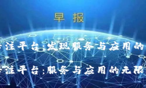 区块链专注平台：发现服务与应用的无限可能

区块链专注平台：服务与应用的无限可能