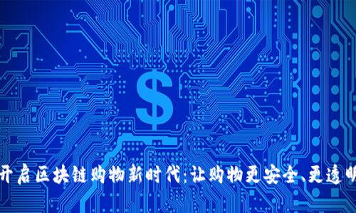 开启区块链购物新时代：让购物更安全、更透明