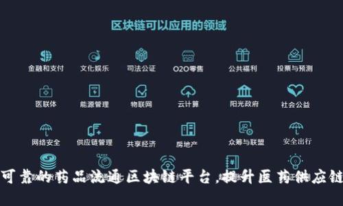 构建透明可靠的药品流通区块链平台，提升医药供应链的安全性