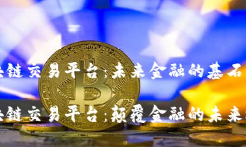区块链交易平台：未来金融的基石

区块链交易平台：颠覆金融的未来选择
