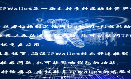 TPWallet网络不可用的意思是您在使用TPWallet这个数字钱包应用时，当前的网络连接无法正常工作。TPWallet是一款支持多种区块链资产管理的数字钱包，因此网络的可用性直接影响到用户访问其加密资产、进行转账或交易、查询余额等功能。

以下是可能导致TPWallet网络不可用的一些原因：

1. **网络连接问题**：设备的网络连接可能不稳定，或者暂时无法连接到互联网。您可以尝试重启路由器或者切换到其他网络（如Wi-Fi或移动数据）。

2. **TPWallet服务器维护或故障**：有时，TPWallet的服务器可能正在进行维护或者出现故障，这会导致用户无法连接到网络。您可以访问TPWallet的官方网站或者社交媒体平台查看是否有相关的消息通知。

3. **应用程序问题**：应用程序可能存在bug或者需要更新。确保您使用的是最新版本的TPWallet，并尝试重启应用。

4. **防火墙或安全软件**：在某些情况下，防火墙或安全软件可能会阻止TPWallet访问网络。检查您的设备设置，确保TPWallet被允许连接到互联网。

5. **区块链网络问题**：如果TPWallet连接的特定区块链网络（例如以太坊、比特币等）遇到拥堵或其他技术问题，也可能影响钱包的功能。

如果您遇到TPWallet网络不可用的情况，可以按照上述建议逐一检查并排除问题，以恢复访问。如果问题持续存在，建议联系TPWallet的客服支持以获取进一步的帮助。