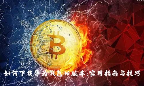 如何下载华为钱包旧版本：实用指南与技巧
