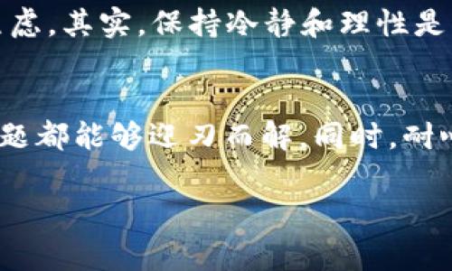 关于在TP Wallet里提现U（USDT或其他加密货币）遇到的问题，有许多用户都曾经历过类似的困扰。这种情况可能会给大家带来一定的焦虑和不便，因此我们在此总结出一些可能的原因及解决方案，帮助大家更顺利地提现。

1. 确认账户安全性
首先，提现前要确保您的TP Wallet账户的安全性。建议开启双重身份验证，并定期更改密码，以确保账户不被未经授权的人访问。此外，注意任何可能的钓鱼信息，不要轻易点击陌生链接。

2. 检查网络状况
有时候，网络不稳定也可能导致无法成功提现。确保您的网络连接稳定，可以尝试切换至另一个Wi-Fi或数据网络，再试一次。如果网络良好，但仍无法提现，可能是钱包或区块链网络的原因。

3. 确认最低提现额度
许多数字钱包都有最低提现额度的限制，如果您的账户余额低于此额度，您将无法进行提现操作。在TP Wallet中查看相关规定，确保您要提现的金额符合要求。

4. 充足的手续费
在进行提现时，通常会需要一定的手续费，确保您账户中还有足够的余额来支付手续费。手续费的高低也可能会根据网络拥堵情况而波动，因此提现金额应能覆盖手续费。

5. 了解提现时间限制
每个数字钱包的提现处理时间各有不同，有些可能需要几个小时，有些则可能需要几天。假如提现请求长时间没有处理，可以耐心等待，同时查看TP Wallet的官方消息或更新，以确认是否有系统维护或故障的通知。

6. 联系客服支持
如果以上方法都没有解决您的提现问题，不妨直接联系TP Wallet的客服支持。他们可以提供更专业的指导和帮助，确保您顺利解决问题。

7. 持续跟进交易记录
在提现的过程中，建议不断跟进交易记录。通过TP Wallet APP或网站，回顾您的交易历史，以确认是否有提现请求被处理。如果发现异常，请及时联系客服。

8. 防止心理焦虑
遇到提现困扰时，很多人可能会感到不安。我小时候也面临过类似的情况，那是在初次尝试网上购物时，由于不了解流程而陷入焦虑。其实，保持冷静和理性是解决问题的最佳途径。不论是数字货币还是其他事情，相信自己能够找到解决的办法，心理上的放松也有助于更清晰地思考问题。

总结
在TP Wallet里提现U的过程，虽然有时会遇到挫折，但通过确保账户安全、排查网络问题、确认提现额度与手续费等方法，很多问题都能够迎刃而解。同时，耐心与实践也能帮助我们逐渐掌握这项技术，迎接数字货币新时代的挑战。

希望通过这些信息，大家能够更顺利地在TP Wallet中提现。如果有其他问题或更深入的讨论，也欢迎留言交流！