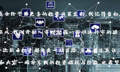   如何在TPWallet上查看刚发行的币：完整指南 / 

 guanjianci TPWallet, 刚发行的币, 数字货币 /guanjianci 

引言
在数字货币的世界里，新币的发布就像是雨后春笋般涌现。每一天都有新的项目推出，为投资者和爱好者提供了更多的选择。作为一个加密货币爱好者，我曾经感到困惑，如何找到这些新币并判断它们的价值。今天，我想和大家分享如何在TPWallet上查看刚发行的币。这个过程不仅简单明了，还有助于你在数字货币的海洋中找到自己喜欢的那一朵浪花。

什么是TPWallet？
TPWallet是一个多链数字资产钱包，支持多种主流数字货币，包括以太坊、比特币、波卡等。它不仅为用户提供安全保管资产的功能，还有丰富的DeFi和NFT支持，成为了许多数字货币爱好者的首选。我常常使用TPWallet来管理我的资产，也经常关注新发布的币种，因为这正是获取投资机会的好时机。

如何获取TPWallet？
首先，确保你拥有TPWallet的应用。你可以在手机的应用商店（iOS或Android）上下载，也可以选择访问其官网进行下载。安装完成后，记得备份好你的助记词，这是确保你资产安全的重要一步。我第一次使用TPWallet时，也是经历了一番波折，幸运的是我最终成功了，安全性让我倍感安心。

寻找刚发行的币
在TPWallet上查找刚发行的币，不仅可以帮助你找到投资机会，还能让你了解市场的新动态。下面是一些步骤，帮助你更轻松地找到这些新币：

h4步骤一：打开TPWallet应用/h4
首先，打开TPWallet应用，登录到你的账户。界面友好，功能一目了然，初学者也能够迅速上手。

h4步骤二：访问“市场”或“币种”选项/h4
在主界面，你会看到“市场”或“币种”等选项。点击进入后，有可能会看到不同区块链的币种列表，这时你可以通过筛选选项查找新发布的币。例如，以太坊的ERC20币种，或是币安智能链的BE20币种。

h4步骤三：查看热门或新币/h4
在市场界面，你会看到“热门”或“新币”的标签。点击“新币”，这里会展示最近发布的币种。此时，你可以找到新项目的相关信息，比如发行时间、交易量和价格波动等。我记得第一次看到某个新币时，心中充满了期待，生怕错过任何一个投资机会。

h4步骤四：点击币种获取更多信息/h4
当你发现一个有趣的币种时，点击进入该币种的详情页面，你将看到更详细的项目介绍、技术背景、团队信息等。这些信息是决定你是否投资的重要依据。我曾经因为缺乏对某个项目的了解而错失了盈利的机会，因此在这一步骤上我总是十分谨慎。

判断新币的价值
在查看新币时，仅仅知道它刚发行是不够的。了解一个币种的核心价值和潜在产品非常关键。这里有几种方法可以判断新币的潜在价值：

h4项目白皮书/h4
几乎所有新发布的币都会有一份白皮书，其中阐明了项目的愿景、目标、解决方案及技术细节。阅读白皮书能帮助你更深入地了解项目的真正价值。我第一次认真阅读白皮书时，虽然语句复杂，但我依然认为这是一个十分值得的过程。

h4团队背景/h4
项目团队的背景也是判断一个新币是否值得投资的重要因素。优秀的团队通常会有丰富的行业经验与成功的项目记录，能够为项目保驾护航。从我个人的经验看，了解到团队的能力和过往成果，可以大大提升投资成功的概率。

h4社区支持/h4
一个强大的社区支持经常意味着项目有着良好的发展潜力。你可以关注项目的Telegram、Discord等社交媒体，看看社群的活跃程度和用户的反馈。在我的投资旅程中，发现一个活跃且热情的社区往往是我进行投资的重要依据。

跟进市场动态
刚发行的币种往往伴随市场的波动。通过TPWallet的“市场”功能，你可以实时跟进不同币种的价格变动，甚至获得一些交易信号。这里，交易量、涨跌幅、热度等数据信息会给予你更多的投资决策支持。我记得当初在某个新币发布后的短时间内，价格暴涨的瞬间，那份兴奋不言而喻。

注意风险
投资数字货币是充满风险的，特别是针对刚发行的币种。这些币种往往缺乏历史价格，波动性大，容易受市场情绪影响。因此在进行投资时，一定要理性对待，切忌盲目跟风。我刚开始入市时就因一些快速行市的项目受到影响，但慢慢我意识到稳定和理性才是真正的致胜法宝。

结论
综上所述，在TPWallet上查看刚发行的币并不是一件困难的事情。通过简单的几步操作，我们可以轻松找到新币，并做出更加明智的投资决策。回顾我个人的经历，每一次新币投资都像是一场冒险，虽然有过失误，但也让我收获了不少宝贵的经验。希望这些信息能够帮助到你，让你在数字货币的投资中走得更远。记住，保持冷静与理性，才能在风云变幻的市场中做出正确的选择。

无论你是新手还是老手，持续学习和更新自己的知识都是非常重要的。未来的数字货币市场将更加多元化，抓住机会，可能会让你在这其中实现财务自由。我期待能够和大家一同分享我的投资旅程与经验，也希望在未来的某个瞬间，你能因某个新币而获得丰厚的回报。