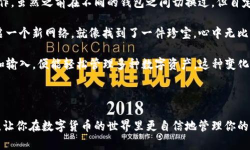 很高兴你对将FSN添加到TP钱包自定义网络感兴趣。TP钱包是一款功能强大的数字货币钱包，支持多种区块链网络的资产管理。以下是关于如何将FSN（Fusion）币添加到TP钱包自定义网络的详细步骤和说明。

步骤 1: 获取FSN网络参数

在添加自定义网络之前，首先需要获取FSN的网络参数，这些参数包括网络名称、链ID、RPC URL、浏览器 URL等。你可以在FSN的官方网站或相关社区获取这些信息，确保你获取的是最新的链信息。

可能需要的参数包括：
- 网络名称：FSN Mainnet
- RPC URL: (例如) `https://rpc.fusionnetwork.io`
- 区块浏览器： (例如) `https://explorer.fusionnetwork.io`
- 链ID：根据官方信息填写

步骤 2: 打开TP钱包

打开你的TP钱包应用，确保你已成功安装并且准备好进行自定义网络添加。

步骤 3: 进入自定义网络设置

在TP钱包的主界面，寻找“设置”或“网络”选项，点击进入后会有一个“添加自定义网络”的选项。

步骤 4: 添加FSN网络信息

在添加自定义网络的页面，按照之前获取到的参数填写相关信息：
- 网络名称: FSN Mainnet
- RPC URL: 填写你获取的RPC地址
- 链ID: 填写链ID
- 浏览器 URL: 填写你获取的浏览器地址

确保信息准确无误，之后确认保存。

步骤 5: 切换到FSN网络

添加完成后，可以在网络选择界面切换到你刚刚添加的FSN网络，确认网络已成功切换。

步骤 6: 添加FSN资产

确认网络切换成功后，你可以在资产管理里面添加FSN资产。通常在“添加资产”界面，你可以手动输入FSN的合约地址（如果需要），确保你获得的合约地址是正确的。

个人经历与思考

当我第一次尝试将FSN添加到TP钱包时，感觉就像是一场冒险。我记得自己坐在电脑前，满怀期待又有些紧张。这是我第一次接触到这样操作，虽然之前在不同的钱包之间切换过，但自定义网络添加还是让我兴奋不已。

我记得小时候随父母去集市，总是对那些琳琅满目的商品感到好奇。数字货币世界如同那个集市，繁杂却充满机会。每添加一个新币种，开启一个新网络，就像找到了一件珍宝，心中无比期待它如何增值和成长。

尤其是在体验了TP钱包的快捷之后，我不禁感慨科技进步带来的便利。过去，我需要在复杂的代码和参数中游走，而现在，只需简单的点击和输入，便能轻松管理多种数字资产。这种变化让我意识到，作为用户，我们不仅是参与者，还是这个新经济体的建设者。

总结

总的来说，将FSN添加到TP钱包自定义网络的过程并不复杂，关键在于获取正确的网络参数，并按步骤进行操作。希望这个指南能帮助到你，让你在数字货币的世界里更自信地管理你的资产。其实，无论是FSN还是其他币种，关键在于我们如何理解和运用这些工具，最终目标也是为了在这片数字海洋中找到属于自己的航道。