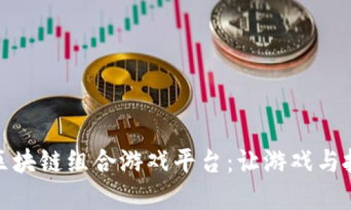 发现最火的区块链组合游戏平台：让游戏与投资完美结合