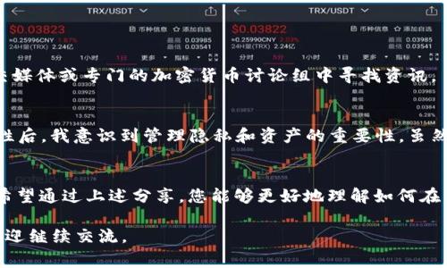 由于涉及到区块链和加密货币的特殊性，TPWallet中的转出记录通常是不能删除的。这是因为区块链的透明性和不可篡改性确保了所有交易的安全性和公正性。不过，您可以采取一些措施来管理您的记录或减少记录被公开的程度。以下是一些相关的信息和建议：

### 了解TPWallet的运作模式
TPWallet是一个基于区块链技术的钱包应用，它允许用户存储、发送和接收各种类型的数字资产。所有的交易记录都保存在区块链上，确保透明和安全。

### 转出记录的不可删除性
在区块链系统中，交易记录是永久性的。每当您进行一次交易，相关信息就会被记录到区块链上，这些记录是被广泛验证的。因此，无论您在TPWallet上进行的转出操作都无法从区块链上删除。这种设计是为了确保交易的不可篡改性，以及保护用户的资产安全。

### 隐私管理的策略
虽然您无法删除交易记录，但您可以采取一些措施来增强隐私保护。这包括：
ul
  listrong使用新地址：/strong如果您希望隐藏某些交易的来源，考虑下一次发送交易时使用新生成的地址。/li
  listrong定期清理钱包：/strong可以定期评估您的代币和资产，合理管理不活跃的资产，帮助您更好地控制钱包状况。/li
  listrong了解隐私币：/strong考虑使用如门罗币（Monero）等隐私币，它们旨在提供更高的交易隐私保护。/li
/ul

### 与其他用户交流和学习
参与加密货币社区，与其他用户交流经验和策略，可以让您更好地理解如何管理您的资产。您可以在论坛、社交媒体或专门的加密货币讨论组中寻找资讯。

### 小结与个性化观察
每个人在进入加密货币世界时都有自己的初心，我小时候也曾对数字货币充满好奇。在了解了安全性和匿名性后，我意识到管理隐私和资产的重要性。虽然无法删除记录会让人感到不便，但这种透明性在保护我们的资产方面也有着不可替代的作用。

### 结语
总结而言，TPWallet中的转出记录无法删除这一现实，虽然可能让人觉得束缚，但也为我们提供了安全保障。希望通过上述分享，您能够更好地理解如何在不可删改的环境中管理您的数字资产。记住，知识和安全实践才是最好的保护工具。

以上内容是对“TPWallet转出记录怎么删除”这一问题的深入探讨，希望可以帮助到您！如果您有其他疑问，欢迎继续交流。