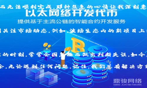 波场TPWallet使用问题：无法进行市价交易的解决方案

在数字货币快速发展的今天，越来越多的用户开始接触和使用各种加密货币钱包，而TPWallet作为波场（Tron）生态系统中的一款重要钱包，也吸引了大量用户的关注。然而，在使用过程中，有些用户可能会遇到“波场为什么无法做市”的问题。本文将探讨造成这一问题的原因，并提供实用的解决方案。

1. 什么是市价交易？

市价交易是指在当前市场上以最优价格立即买入或卖出资产。在加密货币领域，这种交易方式通常要求用户在钱包或交易所中进行实时的资产换手。市价交易简化了交易流程，通常被认为是快速而有效的交易方式。

2. TPWallet与波场的关系

TPWallet是一个多链支持的数字钱包，支持多种加密货币，包括波场（TRX）。它为用户提供了便捷的资管理和交易功能。然而，用户在尝试进行市价交易时可能会遇到一些技术问题或限制。

3. 波场无法做市的常见原因

当你发现无法在TPWallet上进行波场市价交易时，原因可能包括：
ul
    listrong网络问题：/strong有时网络不稳定会导致交易请求无法顺利发出./li
    listrong交易对限制：/strong并非所有波场资产都支持市价交易，需确认具体交易对./li
    listrong钱包设置：/strongTPWallet的设置可能未如预期，需要检查钱包是否正确配置./li
/ul

4. 解决方案

针对上述问题的解决方法如下：

h44.1 检查网络连接/h4
首先，确保你的网络连接稳定。如果你在使用移动数据，可以尝试切换到Wi-Fi，或反之。网络不稳定可能导致数据请求延迟或失败。

h44.2 确认交易对/h4
在TPWallet中，确认你要进行市价交易的资产对是否支持市值交易。你可以通过钱包的界面或TPWallet的官方说明获取相关信息。

h44.3 重置钱包设置/h4
如果你确定网络正常且交易对也可用，接下来可以考虑重置TPWallet的设置。确认你的钱包应用是最新版本，如果未更新，应及时进行更新，以确保获得最新的功能和修复。

h44.4 咨询客服支持/h4
如果以上方法都没有解决问题，你可以通过TPWallet的官方渠道联系客户支持，获取进一步的帮助和指导。

5. 个人经验分享

作为一个长期参与波场生态的用户，我也曾在使用中遇到过类似的问题。记得有一次，我正急于进行一项交易，但却因网络波动而无法顺利完成。那种焦急的心情让我深刻意识到，任何技术工具都有自己可能遇到的瓶颈。因此，保持耐心，并时刻关注网络与系统状态，才能让我们的交易更加顺畅。

6. 加密货币市场的动态变化

在加密货币市场，条件瞬息万变，任何细微的变化都可能影响交易的顺利进行。作为用户，我们不仅要了解使用的工具，还需时刻关注市场动态。例如，波场生态内的新项目上线、合作发行等都可能对交易产生影响。因此，保持对市场的敏感和知识的更新至关重要。

7. 心态与交易

最后，想和大家聊聊心态。在投资和交易的过程中，我们常常容易受到情绪的影响，而导致决策失误。就像我小时候面对一些紧张的时刻，常常会因急躁而做出判断失误。如今，当我面对市场波动时，总是提醒自己保持冷静，分析情况，而不是盲目跟随市场的情绪波动。

在未来的交易过程中，希望每位用户都能对TPWallet进行更加深入的了解，明确其特点和限制，这样在交易时才能更加游刃有余。无论遇到任何问题，记住，我们总有解决方式和支持可以依赖。

波场, TPWallet, 市价交易/guanjianci